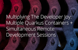 Multiplying The Developer Joy: Multiple Quarkus Containers + Simultaneous Remote Development Sessions article